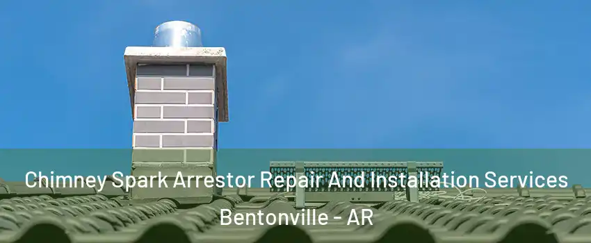  Chimney Spark Arrestor Repair And Installation Services Bentonville - AR
