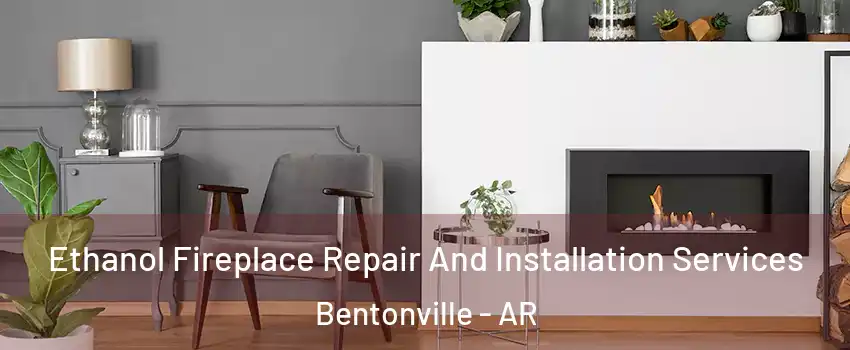  Ethanol Fireplace Repair And Installation Services Bentonville - AR