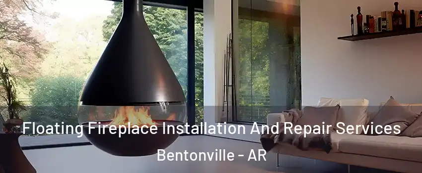 Floating Fireplace Installation And Repair Services Bentonville - AR