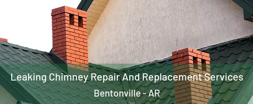  Leaking Chimney Repair And Replacement Services Bentonville - AR