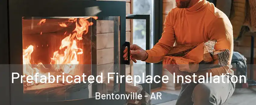  Prefabricated Fireplace Installation Bentonville - AR