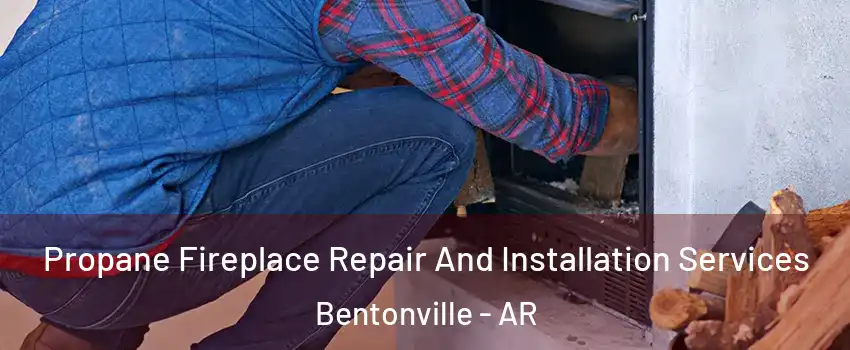  Propane Fireplace Repair And Installation Services Bentonville - AR